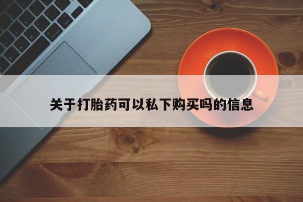 私人医院能卖打胎药吗关于打胎药可以私下购买吗的信息