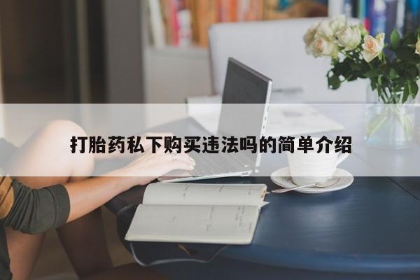 私人医院能卖打胎药吗打胎药私下购买违法吗的简单介绍